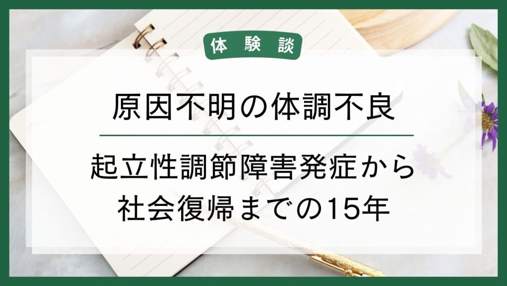 【体験談】原因不明の体調不良｜起立性調節障害発症から社会復帰までの15年の画像